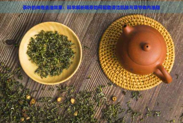 茶葉的神奇去油效果：科學(xué)解析喝茶如何幫助清潔肌膚與調(diào)節(jié)體內(nèi)油脂
