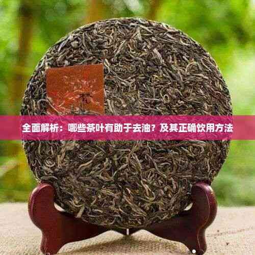 全面解析：哪些茶葉有助于去油？及其正確飲用方法