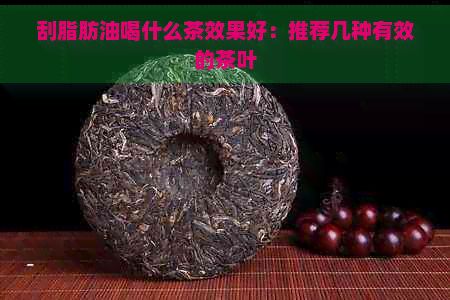 刮脂肪油喝什么茶效果好：推薦幾種有效的茶葉