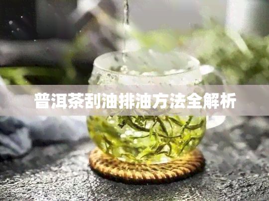 普洱茶刮油排油方法全解析