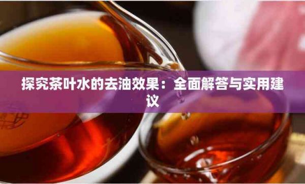 探究茶葉水的去油效果：全面解答與實(shí)用建議