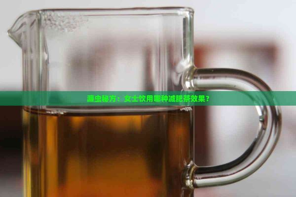 濂蟲秘方：女士飲用哪種減肥茶效果？