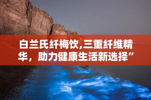 白蘭氏纖梅飲,三重纖維精華，助力健康生活新選擇”