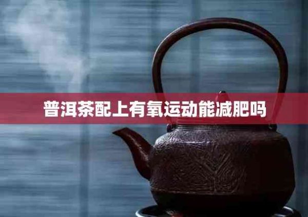 普洱茶配上有氧運動能減肥嗎