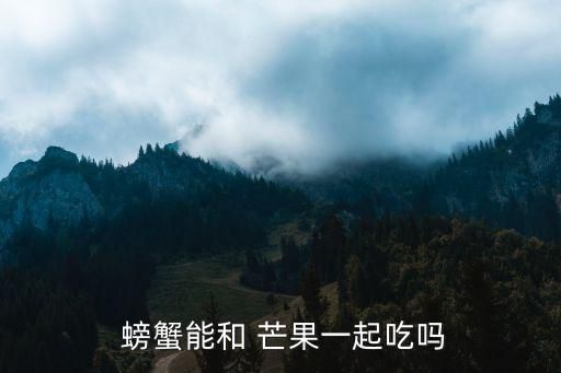  螃蟹能和 芒果一起吃嗎
