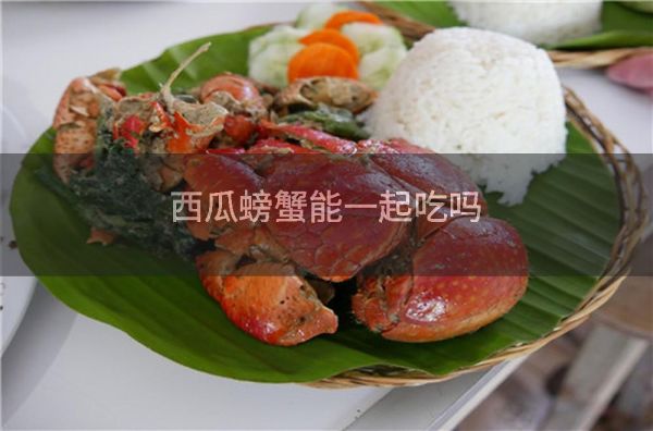 西瓜螃蟹能一起吃吗