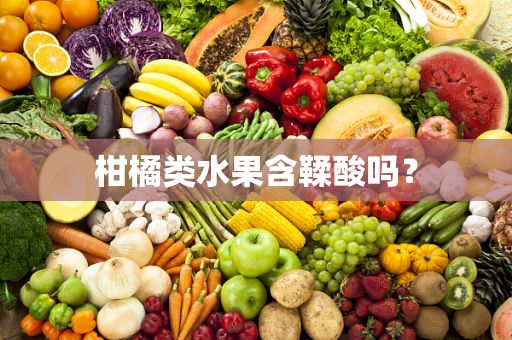 柑橘類(lèi)水果含鞣酸嗎？