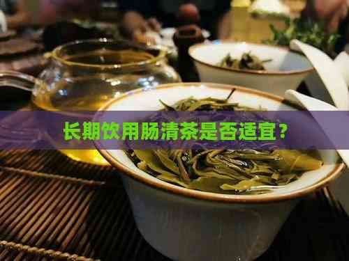 長(zhǎng)期飲用腸清茶是否適宜？