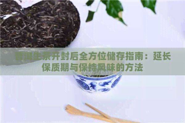 普洱生茶开封后全方位储存指南：延长保质期与保持风味的方法