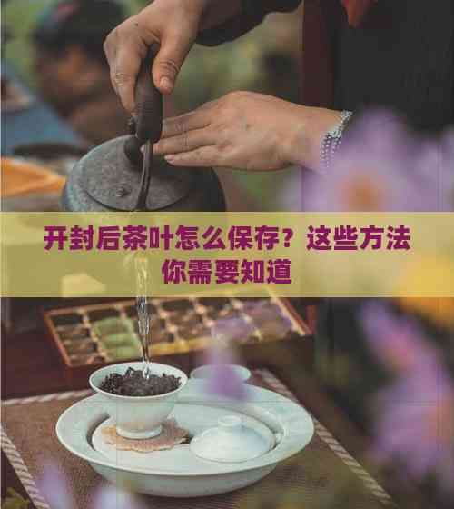 開封后茶葉怎么保存？這些方法你需要知道