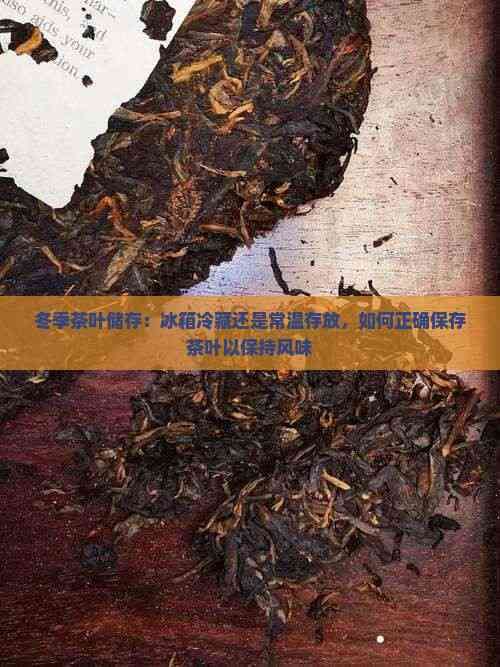 冬季茶葉儲存：冰箱冷藏還是常溫存放，如何正確保存茶葉以保持風味