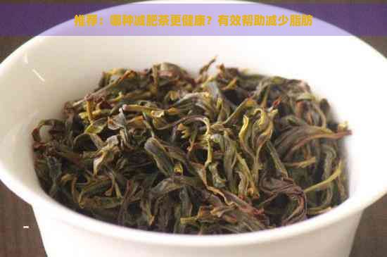 推荐:哪种减肥茶更健康?有效帮助减少脂肪
