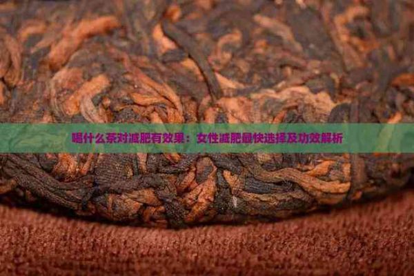 喝什么茶對(duì)減肥有效果：女性減肥最快選擇及功效解析