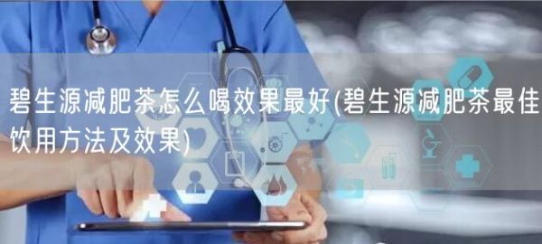 碧生源減肥茶怎么喝效果最好(碧生源減肥茶最佳飲用方法及效果)(圖1)