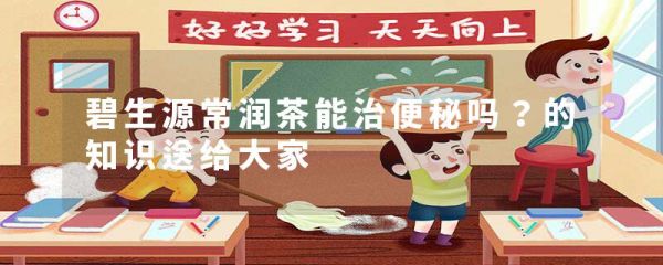 碧生源常润茶能治便秘吗?的知识送给大家