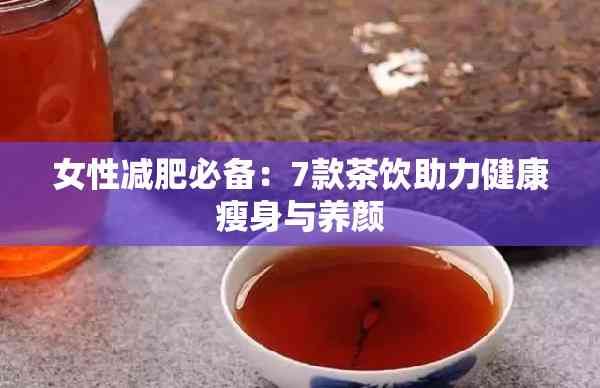 女性減肥必備：7款茶飲助力健康瘦身與養(yǎng)顏