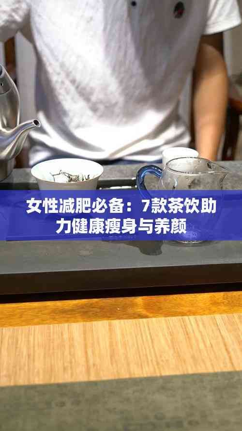 女性減肥必備：7款茶飲助力健康瘦身與養(yǎng)顏