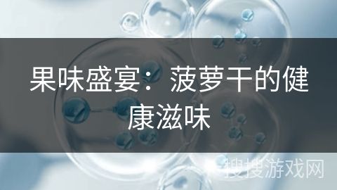 果味盛宴：菠蘿干的健康滋味