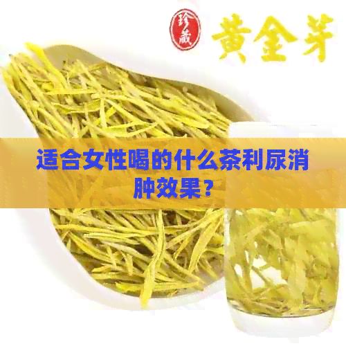 適合女性喝的什么茶利尿消腫效果？