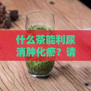 什么茶能利尿消腫化瘀？請(qǐng)推薦效果好的茶，并說(shuō)明其特點(diǎn)。