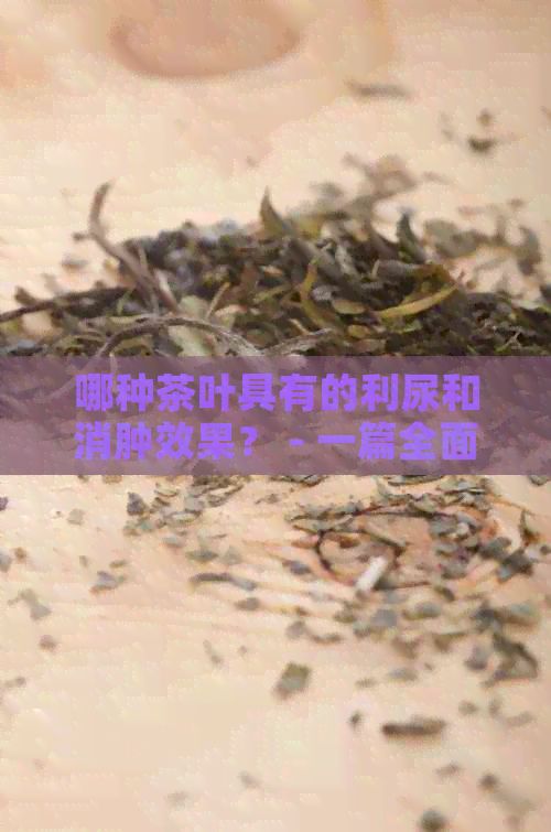 哪種茶葉具有的利尿和消腫效果？ - 一篇全面的茶葉選擇指南