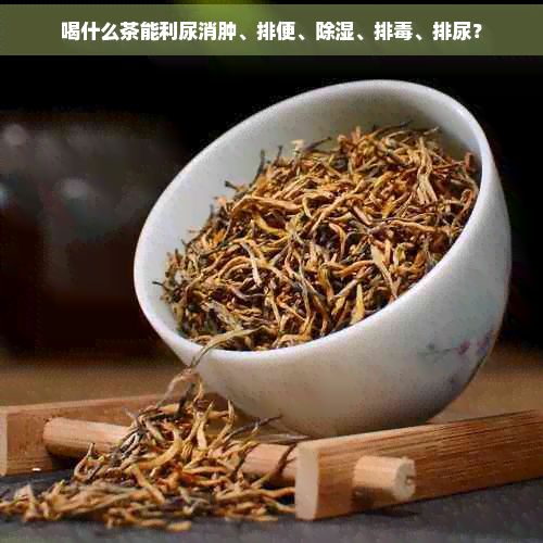 喝什么茶能利尿消腫、排便、除濕、排、排尿?