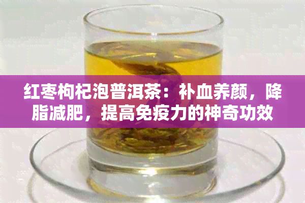 紅棗枸杞泡普洱茶：補血養(yǎng)顏，降脂減肥，提高免疫力的神奇功效