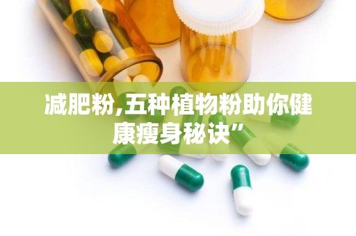 減肥粉,五種植物粉助你健康瘦身秘訣”