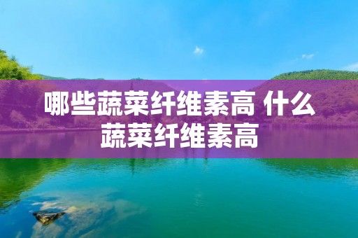 哪些蔬菜纖維素高 什么蔬菜纖維素高