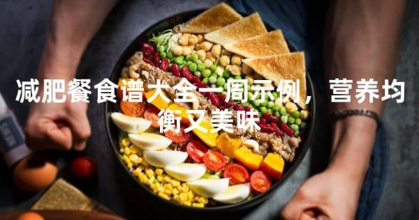 減肥餐食譜大全一周示例，營養(yǎng)均衡又美味