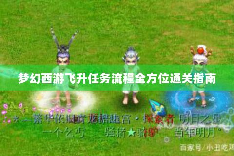 夢幻西游飛升任務(wù)流程全方位通關(guān)指南