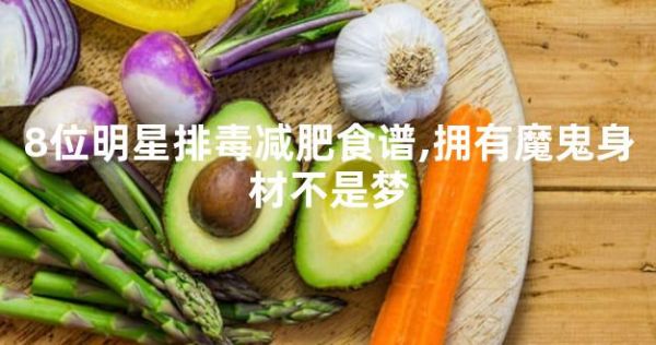 8位明星排毒減肥食譜,擁有魔鬼身材不是夢