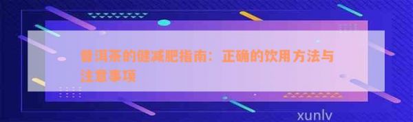 普洱茶的健減肥指南：正確的飲用方法與注意事項(xiàng)