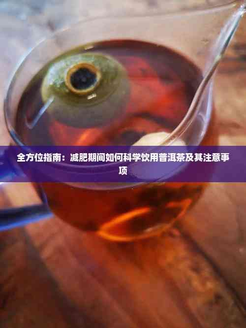 全方位指南：減肥期間如何科學(xué)飲用普洱茶及其注意事項(xiàng)