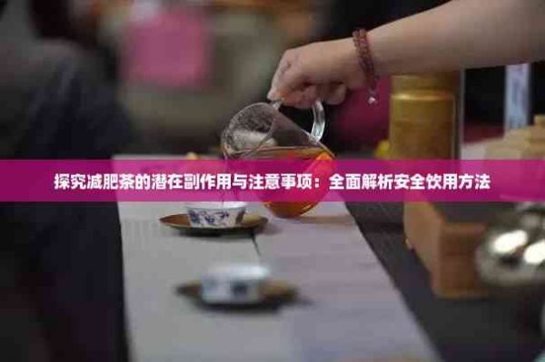 探究減肥茶的潛在副作用與注意事項(xiàng)：全面解析安全飲用方法