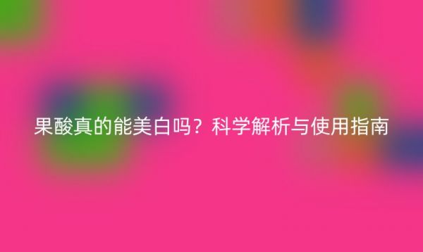 果酸真的能美白嗎？科學(xué)解析與使用指南