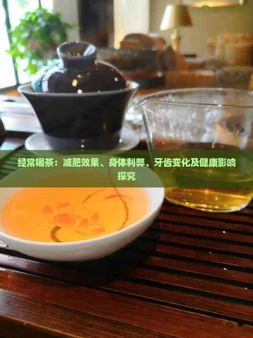 經(jīng)常喝茶：減肥效果、身體利弊、牙齒變化及健康影響探究