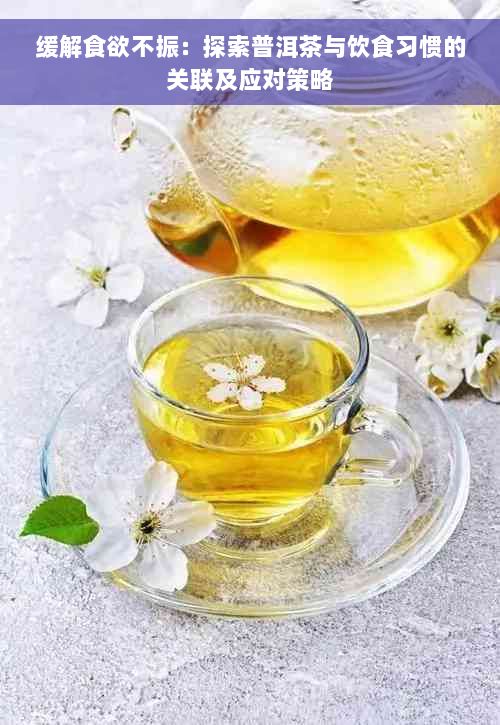 緩解食欲不振：探索普洱茶與飲食習(xí)慣的關(guān)聯(lián)及應(yīng)對(duì)策略