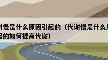 代謝慢是什么原因引起的（代謝慢是什么原因引起的如何提高代謝）
