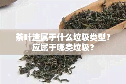 茶葉渣屬于什么垃圾類型？應(yīng)屬于哪類垃圾？
