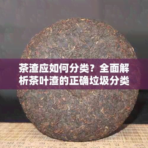 茶渣應(yīng)如何分類？全面解析茶葉渣的正確垃圾分類方法