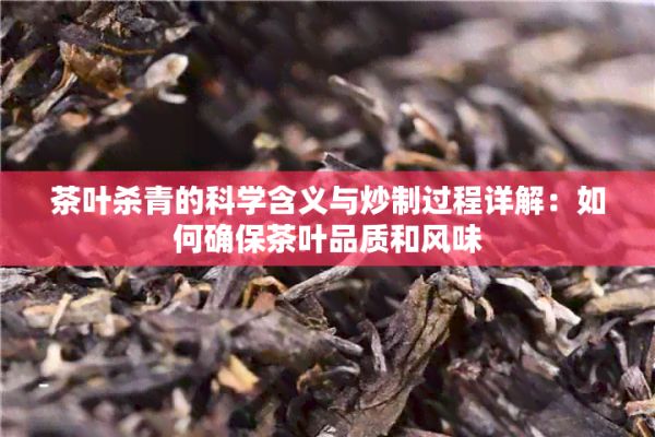 茶葉殺青的科學含義與炒制過程詳解：如何確保茶葉品質和風味