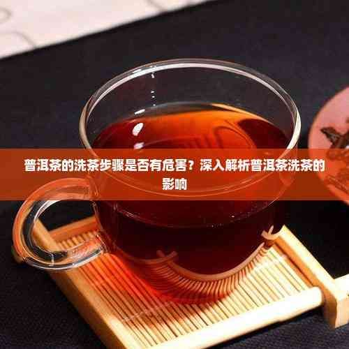 普洱茶的洗茶步驟是否有危害？深入解析普洱茶洗茶的影響