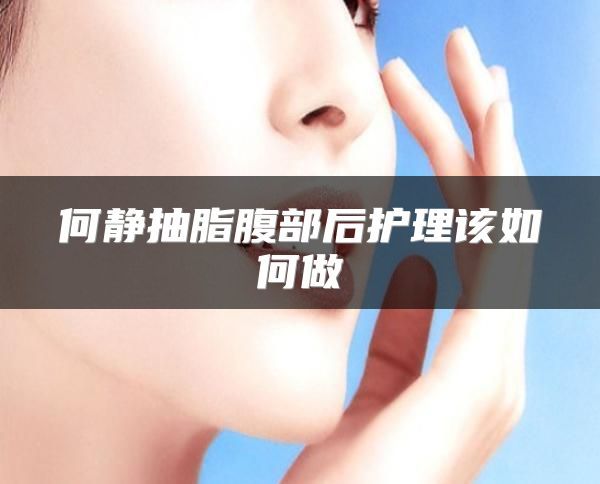 何靜抽脂腹部后護理該如何做