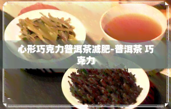 心形巧克力普洱茶減肥-普洱茶 巧克力