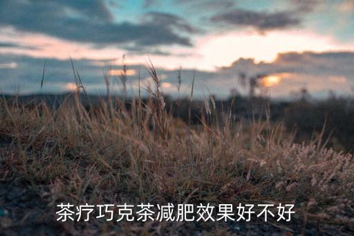 茶疗巧克茶减肥效果好不好