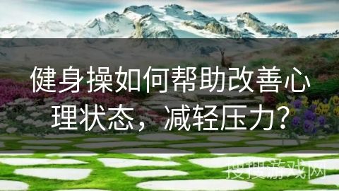 健身操如何幫助改善心理狀態(tài)，減輕壓力？
