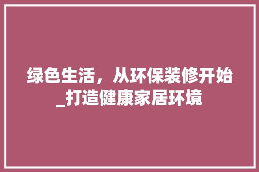 綠色生活，從環(huán)保裝修開始_打造健康家居環(huán)境 中式風格裝飾