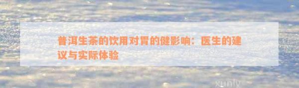 普洱生茶的飲用對(duì)胃的健影響：醫(yī)生的建議與實(shí)際體驗(yàn)