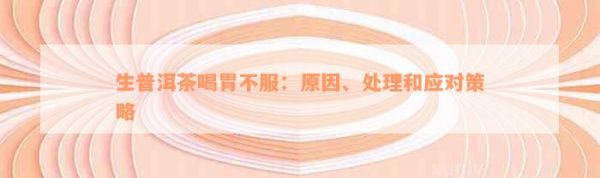生普洱茶喝胃不服：原因、處理和應(yīng)對(duì)策略